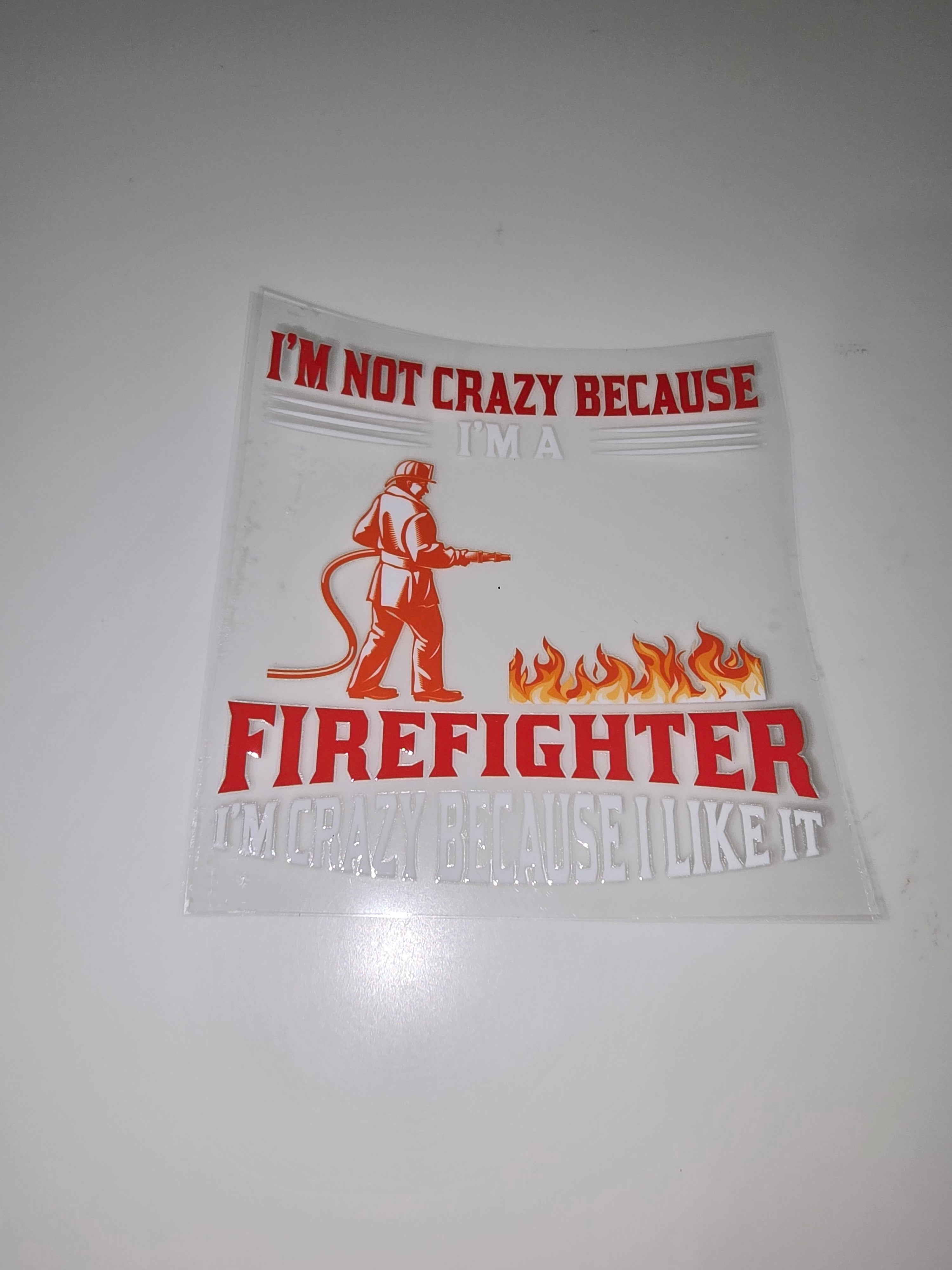 I'm not crazy because I'm a firefighter, I'm crazy becuase Ilike it